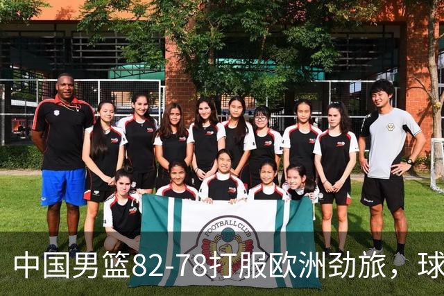 中国男篮82-78打服欧洲劲旅，球员评分：3人满分，3人及格，徐昕炸了！郭士强手中还有多少王炸没用