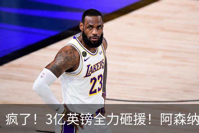 疯了！3亿英镑全力砸援！阿森纳豪购能否圆梦欧冠突破？