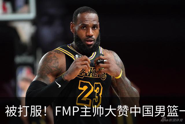 被打服！FMP主帅大赞中国男篮一人，并公开招募到FMP俱乐部打球